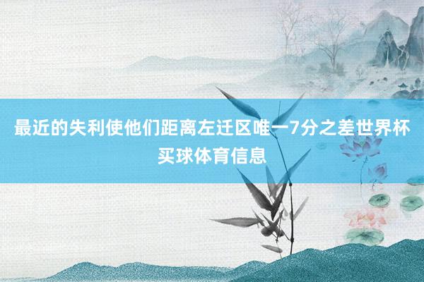 最近的失利使他们距离左迁区唯一7分之差世界杯买球体育信息