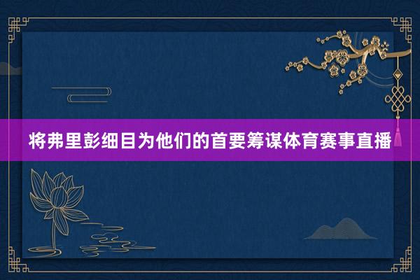 将弗里彭细目为他们的首要筹谋体育赛事直播