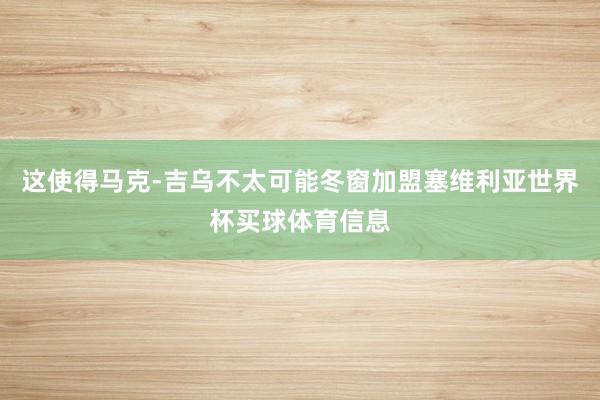 这使得马克-吉乌不太可能冬窗加盟塞维利亚世界杯买球体育信息