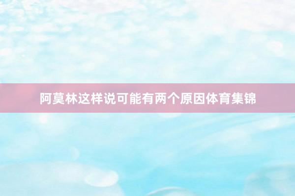 阿莫林这样说可能有两个原因体育集锦