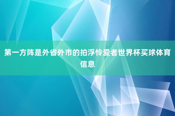 第一方阵是外省外市的拍浮怜爱者世界杯买球体育信息