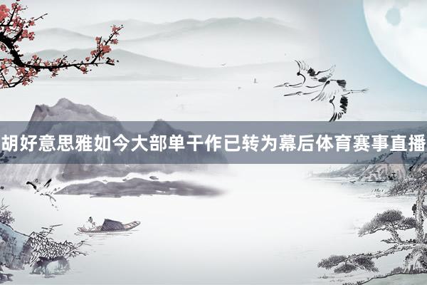 胡好意思雅如今大部单干作已转为幕后体育赛事直播