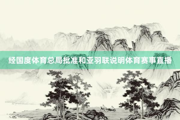 经国度体育总局批准和亚羽联说明体育赛事直播