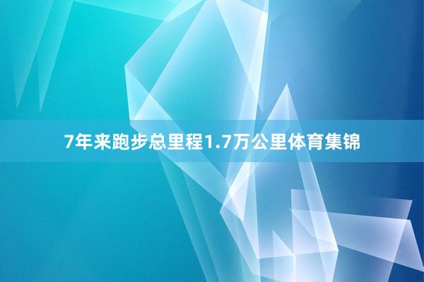 7年来跑步总里程1.7万公里体育集锦