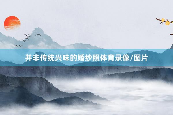 并非传统兴味的婚纱照体育录像/图片