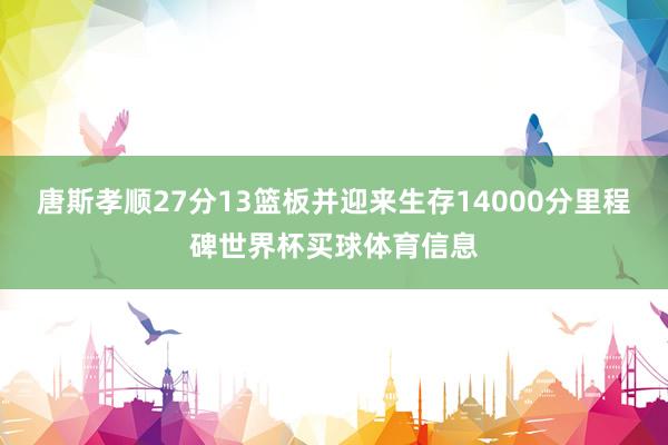 唐斯孝顺27分13篮板并迎来生存14000分里程碑世界杯买球体育信息
