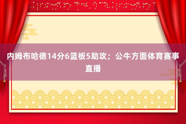 内姆布哈德14分6篮板5助攻；公牛方面体育赛事直播
