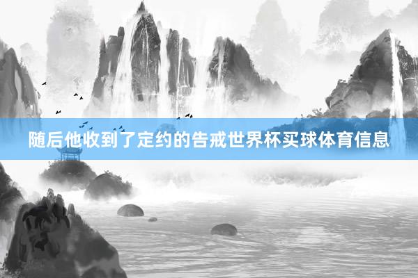 随后他收到了定约的告戒世界杯买球体育信息
