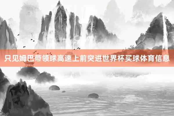 只见姆巴带领球高速上前突进世界杯买球体育信息