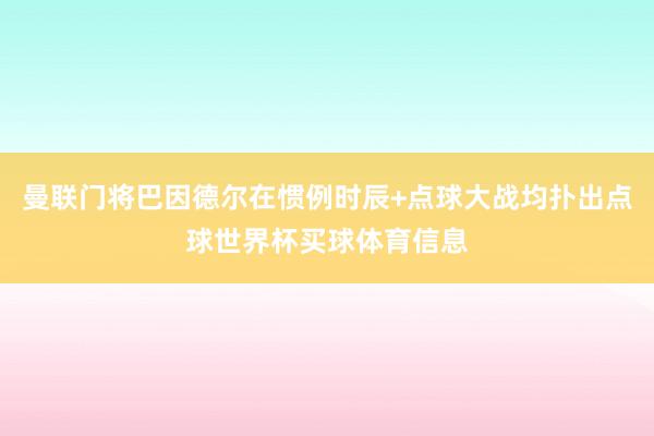 曼联门将巴因德尔在惯例时辰+点球大战均扑出点球世界杯买球体育信息