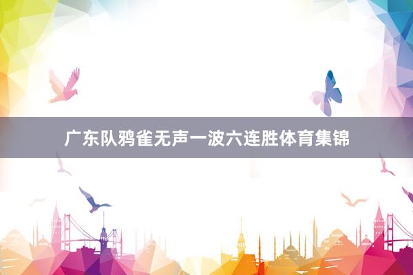 广东队鸦雀无声一波六连胜体育集锦