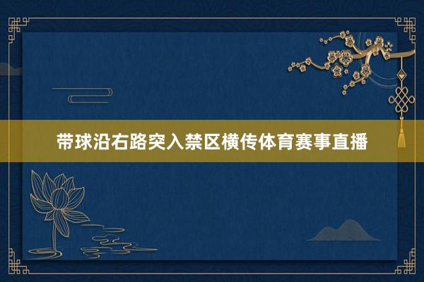 带球沿右路突入禁区横传体育赛事直播