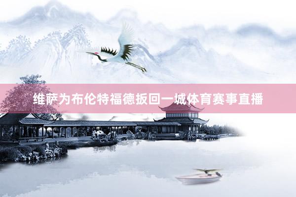 维萨为布伦特福德扳回一城体育赛事直播