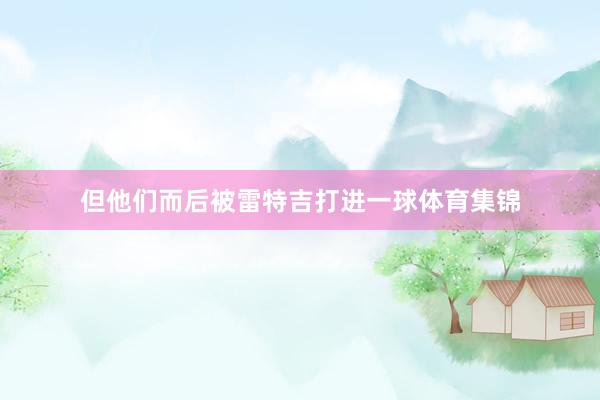 但他们而后被雷特吉打进一球体育集锦