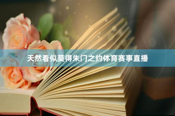 天然看似莫得朱门之约体育赛事直播