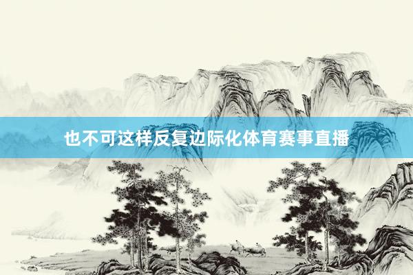 也不可这样反复边际化体育赛事直播
