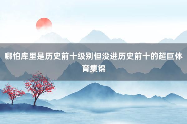 哪怕库里是历史前十级别但没进历史前十的超巨体育集锦