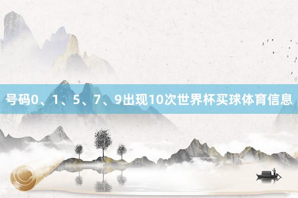 号码0、1、5、7、9出现10次世界杯买球体育信息