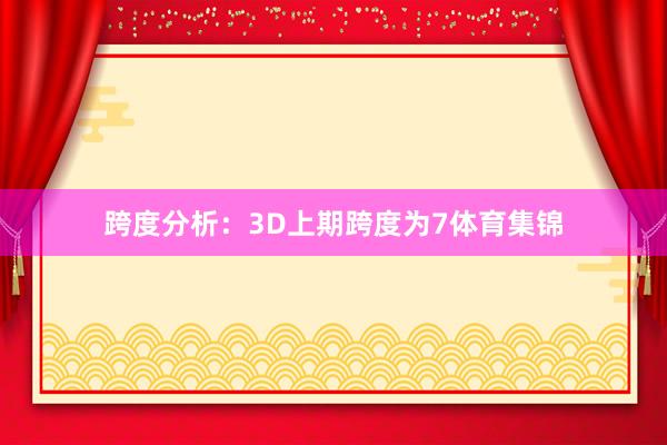 跨度分析：3D上期跨度为7体育集锦