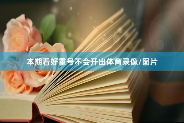 本期看好重号不会开出体育录像/图片