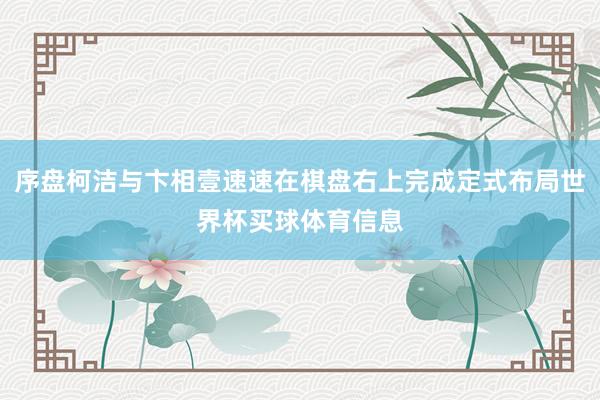 序盘柯洁与卞相壹速速在棋盘右上完成定式布局世界杯买球体育信息