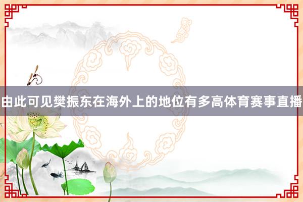 由此可见樊振东在海外上的地位有多高体育赛事直播