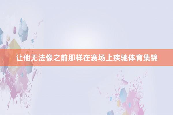 让他无法像之前那样在赛场上疾驰体育集锦