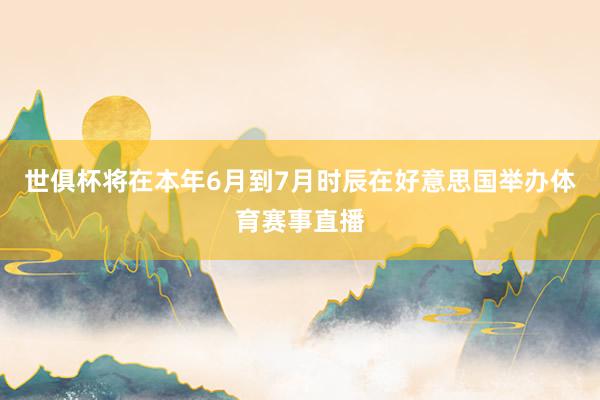 世俱杯将在本年6月到7月时辰在好意思国举办体育赛事直播