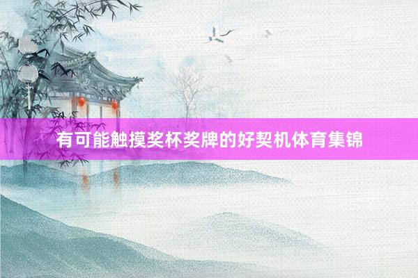 有可能触摸奖杯奖牌的好契机体育集锦
