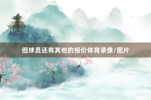 但球员还有其他的报价体育录像/图片