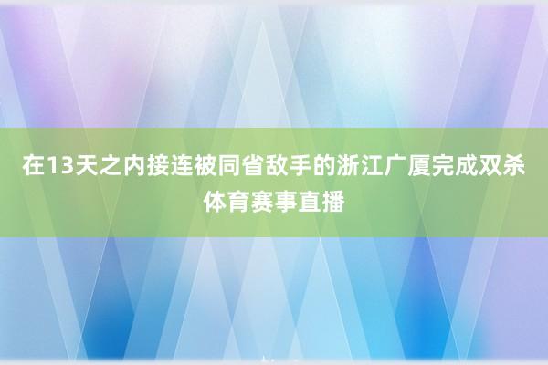 在13天之内接连被同省敌手的浙江广厦完成双杀体育赛事直播