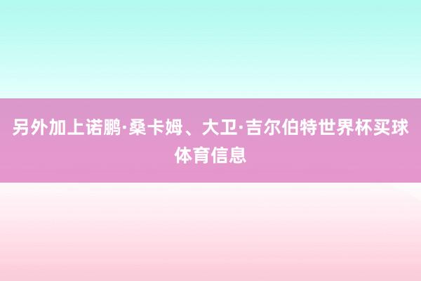 另外加上诺鹏·桑卡姆、大卫·吉尔伯特世界杯买球体育信息