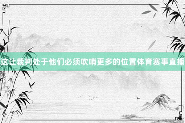 这让裁判处于他们必须吹哨更多的位置体育赛事直播
