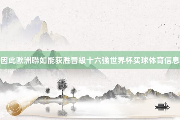 因此歐洲聯如能获胜晉級十六強世界杯买球体育信息