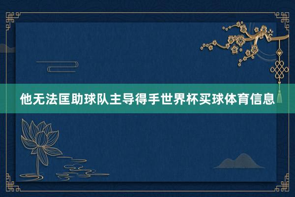 他无法匡助球队主导得手世界杯买球体育信息