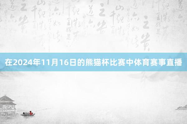 在2024年11月16日的熊猫杯比赛中体育赛事直播
