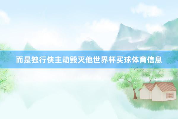 而是独行侠主动毁灭他世界杯买球体育信息