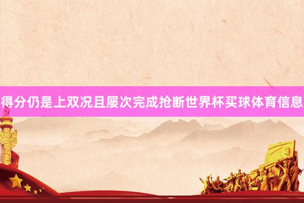 得分仍是上双况且屡次完成抢断世界杯买球体育信息