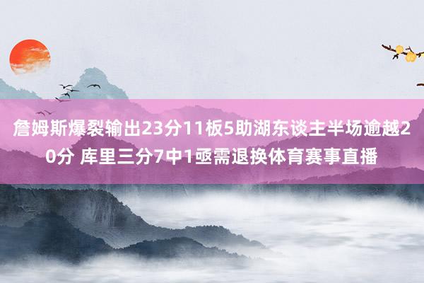 詹姆斯爆裂输出23分11板5助湖东谈主半场逾越20分 库里三分7中1亟需退换体育赛事直播
