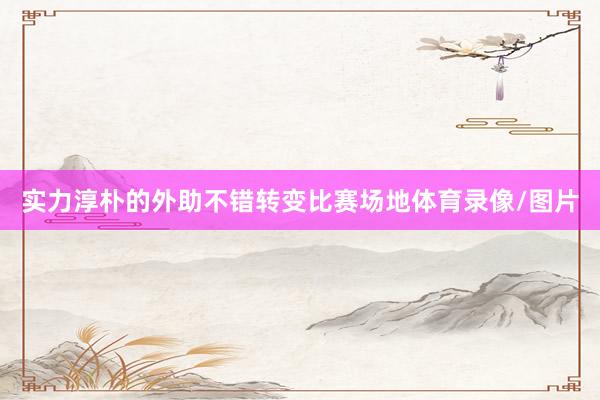 实力淳朴的外助不错转变比赛场地体育录像/图片