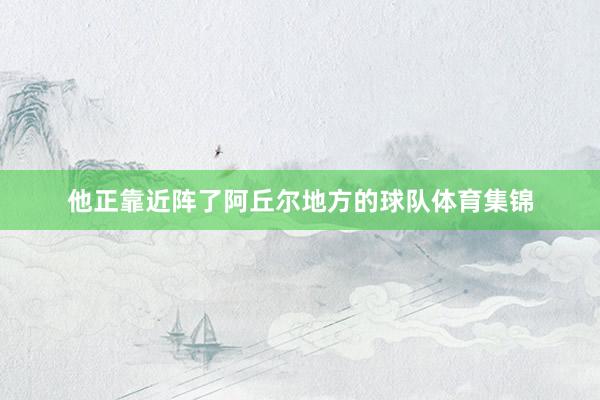他正靠近阵了阿丘尔地方的球队体育集锦