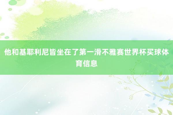 他和基耶利尼皆坐在了第一滑不雅赛世界杯买球体育信息