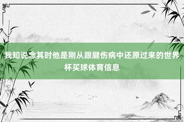 我知说念其时他是刚从跟腱伤病中还原过来的世界杯买球体育信息
