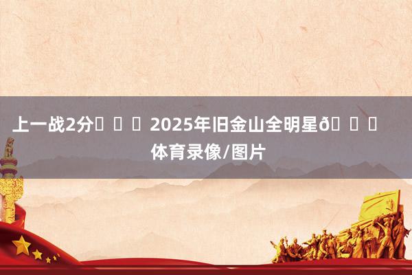 上一战2分			2025年旧金山全明星🌟    体育录像/图片