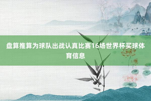 盘算推算为球队出战认真比赛16场世界杯买球体育信息