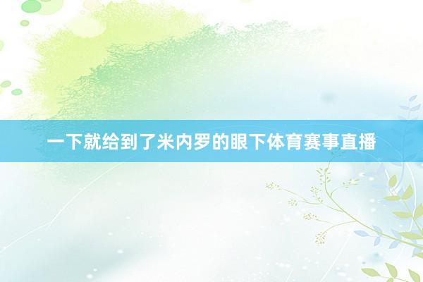 一下就给到了米内罗的眼下体育赛事直播