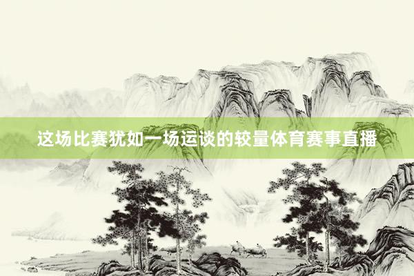 这场比赛犹如一场运谈的较量体育赛事直播