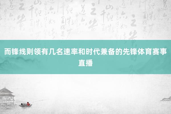 而锋线则领有几名速率和时代兼备的先锋体育赛事直播