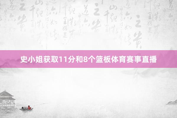 史小姐获取11分和8个篮板体育赛事直播