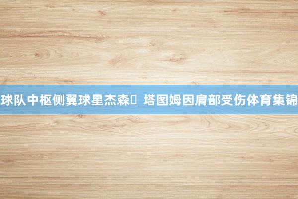 球队中枢侧翼球星杰森・塔图姆因肩部受伤体育集锦